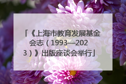 《上海市教育发展基金会志（1993—2023）》出版座谈会举行