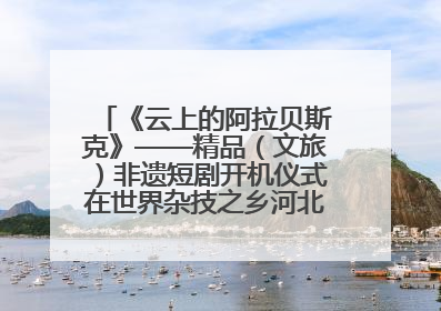 《云上的阿拉贝斯克》——精品（文旅）非遗短剧开机仪式在世界杂技之乡河北吴桥成功举办
