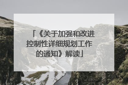 《关于加强和改进控制性详细规划工作的通知》解读