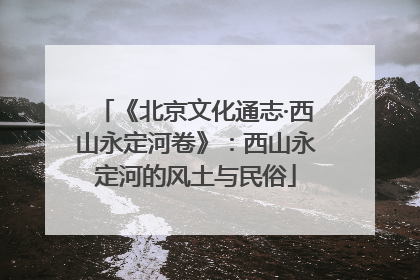 《北京文化通志·西山永定河卷》：西山永定河的风土与民俗