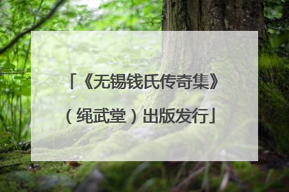 《无锡钱氏传奇集》（绳武堂）出版发行