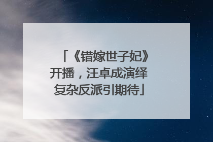 《错嫁世子妃》开播，汪卓成演绎复杂反派引期待