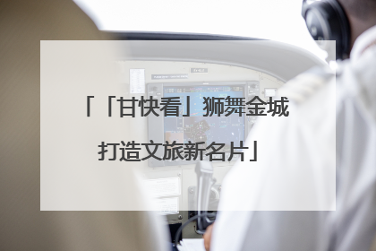 「甘快看」狮舞金城 打造文旅新名片