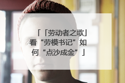「劳动者之歌」看“劳模书记”如何“点沙成金”