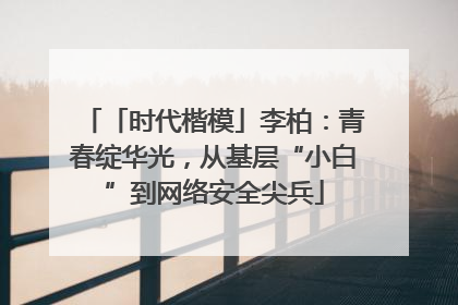 「时代楷模」李柏：青春绽华光，从基层“小白”到网络安全尖兵