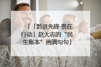 「黔进先锋·贵在行动」赵大志的“民生账本”画满勾勾