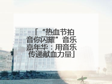 “热血节拍 音你闪耀”音乐嘉年华：用音乐传递献血力量