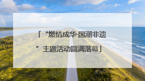 “燃情成华·国潮非遗”主题活动圆满落幕