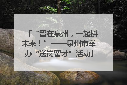 “留在泉州，一起拼未来！”——泉州市举办“送岗留才”活动