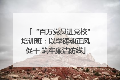 “百万党员进党校”培训班：以学铸魂正风促干 筑牢廉洁防线
