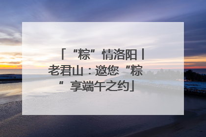 “粽”情洛阳丨老君山：邀您“粽”享端午之约