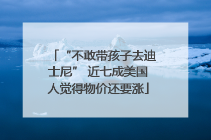 “不敢带孩子去迪士尼” 近七成美国人觉得物价还要涨