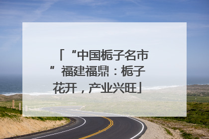 “中国栀子名市”福建福鼎：栀子花开，产业兴旺