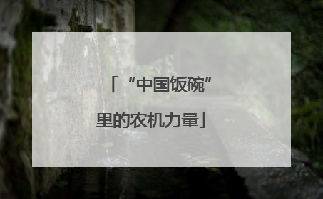 “中国饭碗”里的农机力量