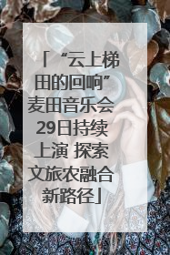 “云上梯田的回响”麦田音乐会29日持续上演 探索文旅农融合新路径