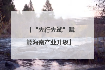 “先行先试”赋能海南产业升级