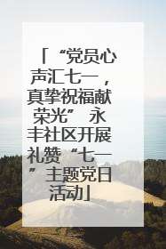 “党员心声汇七一，真挚祝福献荣光” 永丰社区开展礼赞“七一”主题党日活动