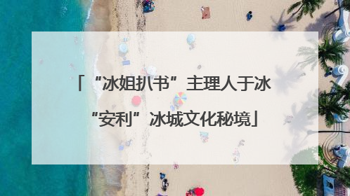“冰姐扒书”主理人于冰“安利”冰城文化秘境