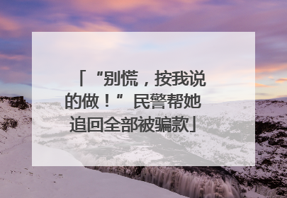 “别慌，按我说的做！”民警帮她追回全部被骗款