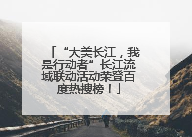 “大美长江，我是行动者”长江流域联动活动荣登百度热搜榜！
