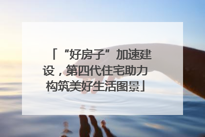“好房子”加速建设，第四代住宅助力构筑美好生活图景