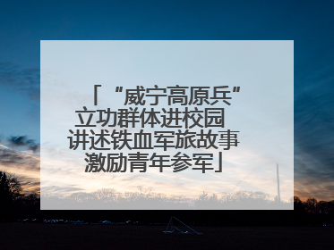 “威宁高原兵”立功群体进校园 讲述铁血军旅故事激励青年参军