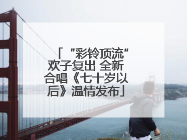 “彩铃顶流”欢子复出 全新合唱《七十岁以后》温情发布