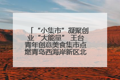“小集市”凝聚创业“大能量” 王台青年创意美食集市点燃青岛西海岸新区北部新城夜经济