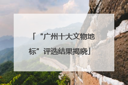 “广州十大文物地标”评选结果揭晓
