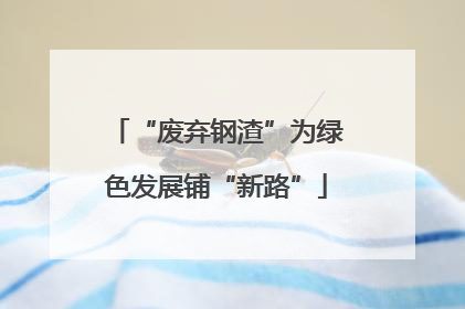 “废弃钢渣”为绿色发展铺“新路”