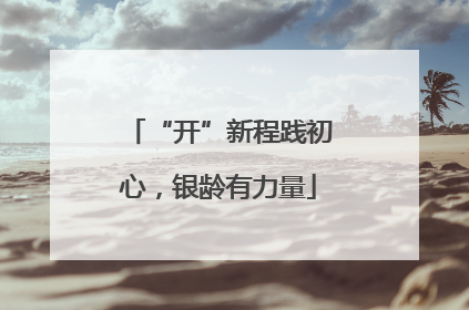 “开”新程践初心，银龄有力量