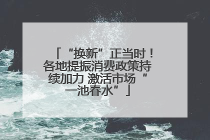 “换新”正当时！各地提振消费政策持续加力 激活市场“一池春水”