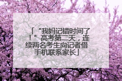 “我妈记错时间了！”高考第二天，连续两名考生向记者借手机联系家长