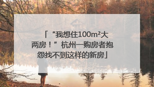 “我想住100m²大两房！”杭州一购房者抱怨找不到这样的新房