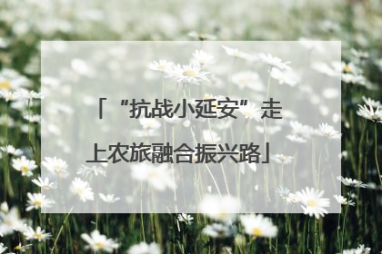 “抗战小延安”走上农旅融合振兴路