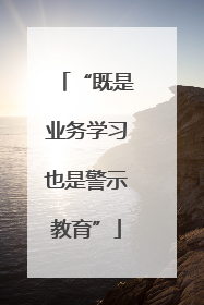 “既是业务学习也是警示教育”