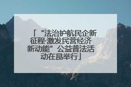 “法治护航民企新征程·激发民营经济新动能”公益普法活动在昆举行