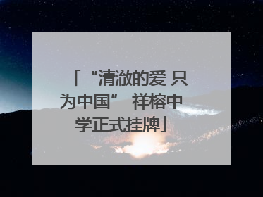 “清澈的爱 只为中国” 祥榕中学正式挂牌