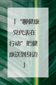 “聊健康·党代表在行动”把健康送到身边