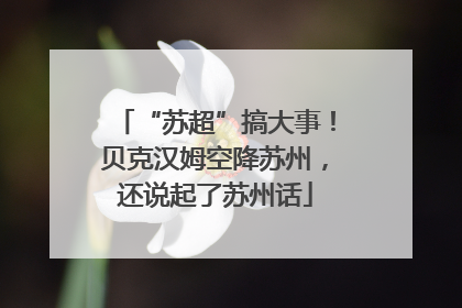 “苏超”搞大事！贝克汉姆空降苏州，还说起了苏州话