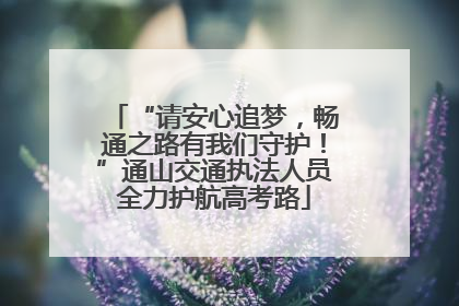 “请安心追梦，畅通之路有我们守护！”通山交通执法人员全力护航高考路