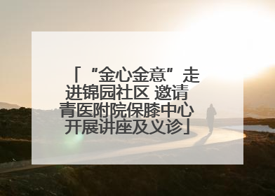 “金心金意”走进锦园社区 邀请青医附院保膝中心开展讲座及义诊