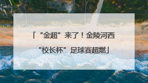 “金超”来了！金陵河西“校长杯”足球赛超燃
