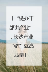 “链办干部讲产业”，长沙产业“链”就高质量