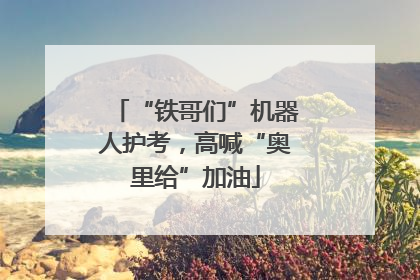 “铁哥们”机器人护考，高喊“奥里给”加油