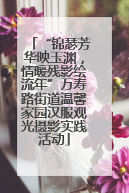 “锦瑟芳华映玉渊，情暖残影绘流年”万寿路街道温馨家园汉服观光摄影实践活动