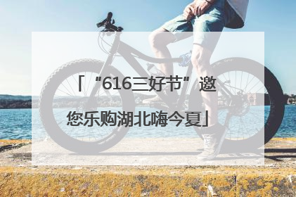 “616三好节”邀您乐购湖北嗨今夏