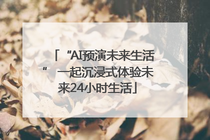 “AI预演未来生活” 一起沉浸式体验未来24小时生活