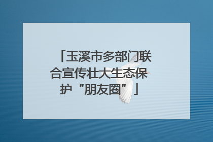 玉溪市多部门联合宣传壮大生态保护“朋友圈”