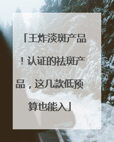 王炸淡斑产品！认证的祛斑产品，这几款低预算也能入